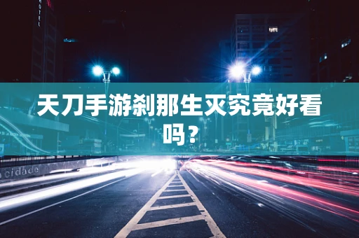 天刀手游刹那生灭究竟好看吗？