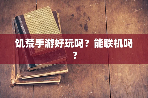 饥荒手游好玩吗？能联机吗？