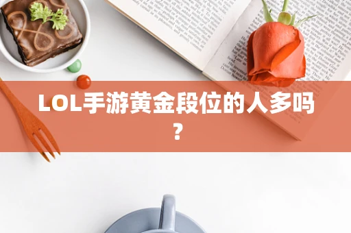 LOL手游黄金段位的人多吗？