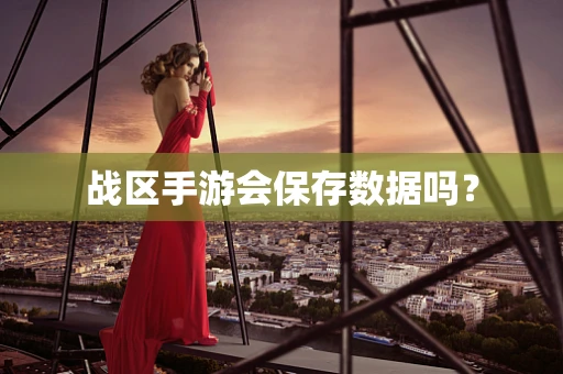 战区手游会保存数据吗？