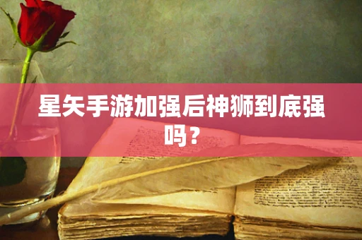 星矢手游加强后神狮到底强吗？