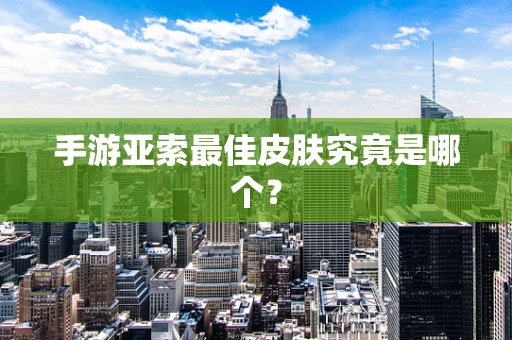 手游亚索最佳皮肤究竟是哪个？