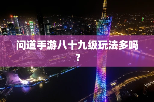 问道手游八十九级玩法多吗？