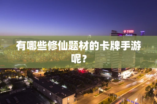 有哪些修仙题材的卡牌手游呢？