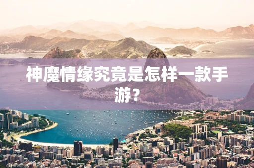 神魔情缘究竟是怎样一款手游？