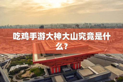 吃鸡手游大神大山究竟是什么？