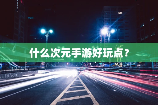 什么次元手游好玩点？