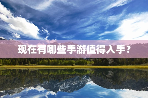 现在有哪些手游值得入手？