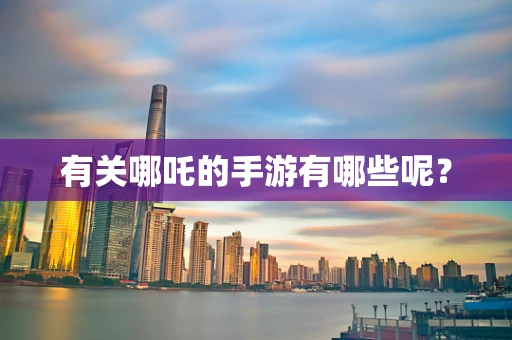 有关哪吒的手游有哪些呢？