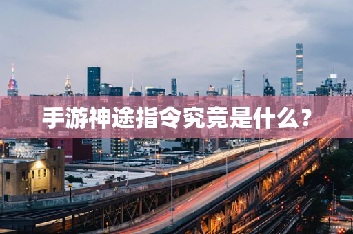 手游神途指令究竟是什么？