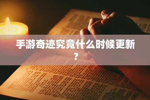 手游奇迹究竟什么时候更新？
