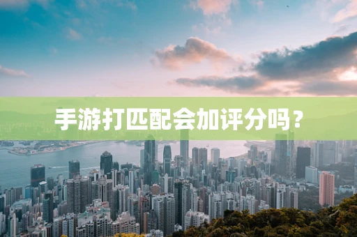 手游打匹配会加评分吗？