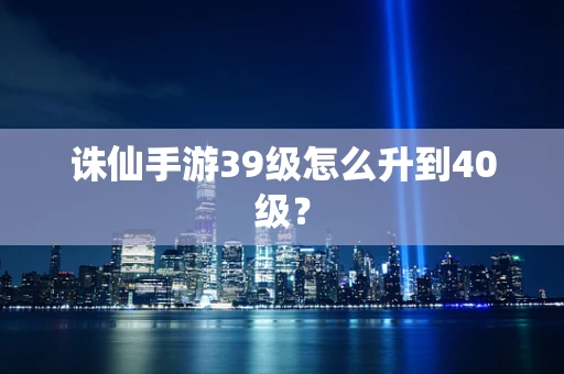 诛仙手游39级怎么升到40级？