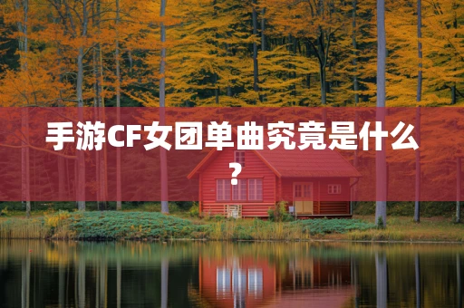手游CF女团单曲究竟是什么？