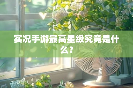 实况手游最高星级究竟是什么？