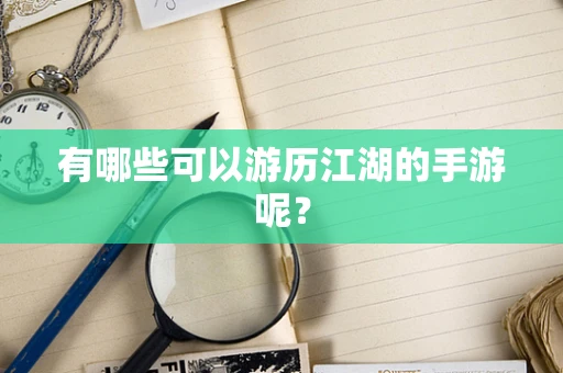 有哪些可以游历江湖的手游呢？