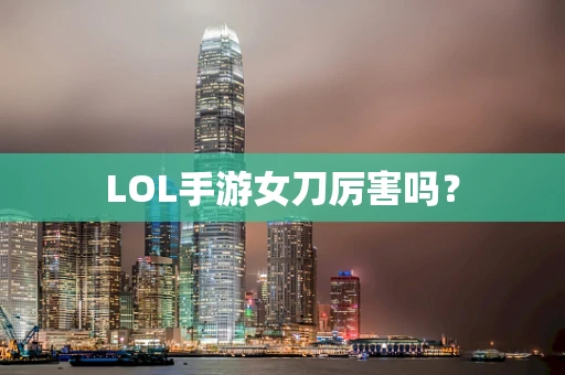 LOL手游女刀厉害吗？