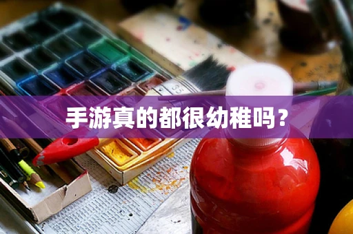 手游真的都很幼稚吗？