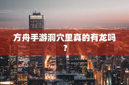 方舟手游洞穴里真的有龙吗？