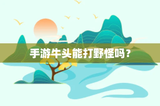 手游牛头能打野怪吗？