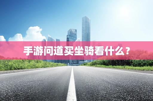 手游问道买坐骑看什么？