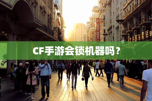 CF手游会锁机器吗？