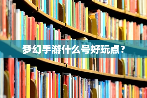 梦幻手游什么号好玩点？