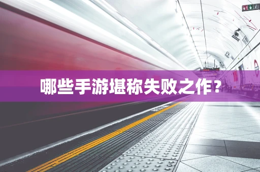 哪些手游堪称失败之作？