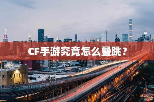 CF手游究竟怎么叠跳？