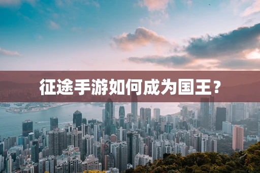 征途手游如何成为国王？