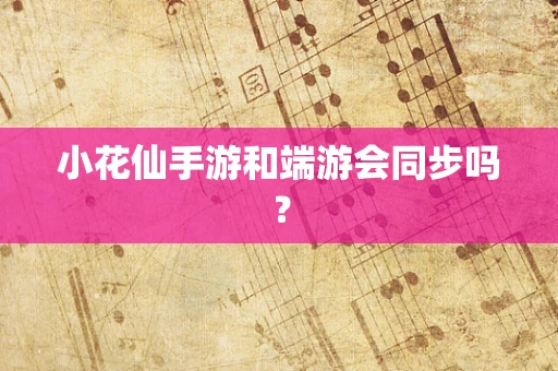 小花仙手游和端游会同步吗？