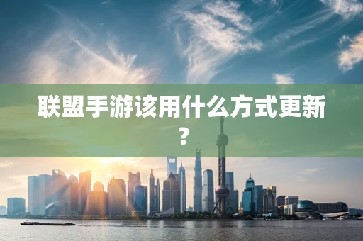 联盟手游该用什么方式更新？