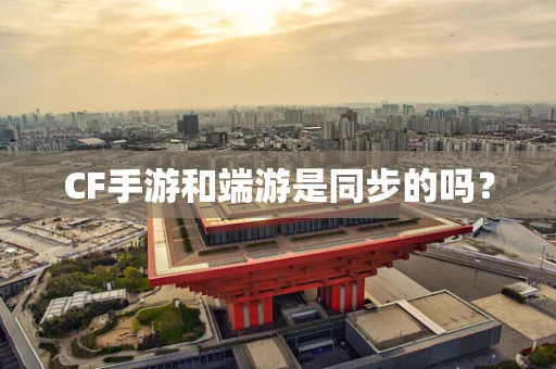 CF手游和端游是同步的吗？