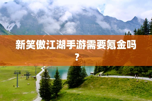 新笑傲江湖手游需要氪金吗？