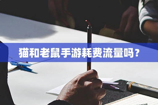 猫和老鼠手游耗费流量吗？