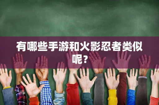 有哪些手游和火影忍者类似呢？