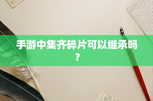 手游中集齐碎片可以继承吗？