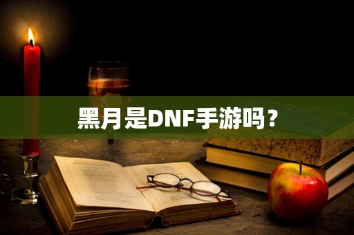 黑月是DNF手游吗？