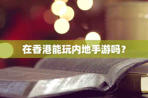 在香港能玩内地手游吗？