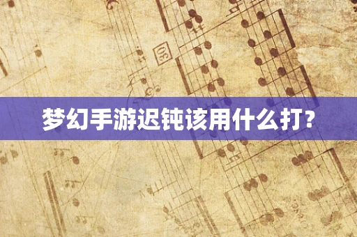 梦幻手游迟钝该用什么打？