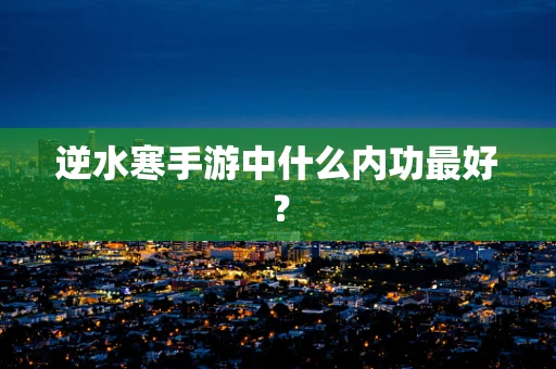 逆水寒手游中什么内功最好？