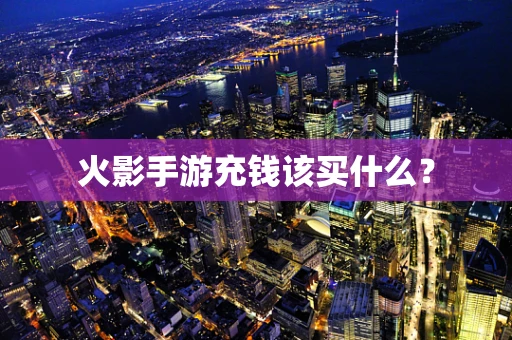 火影手游充钱该买什么？