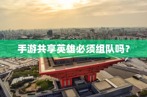 手游共享英雄必须组队吗？