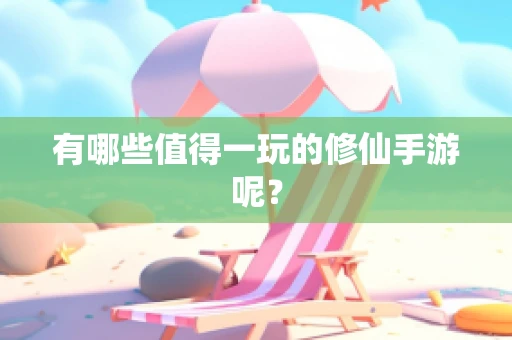 有哪些值得一玩的修仙手游呢？