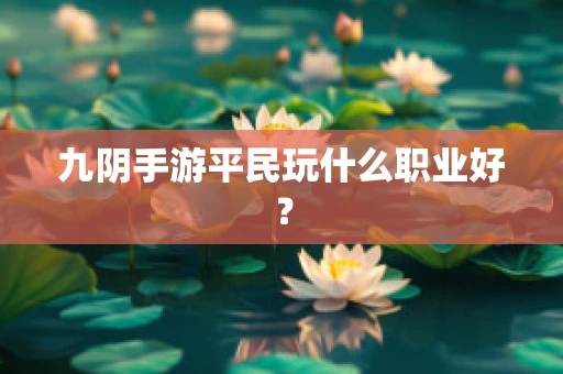 九阴手游平民玩什么职业好？
