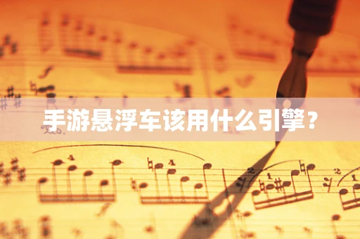 手游悬浮车该用什么引擎？