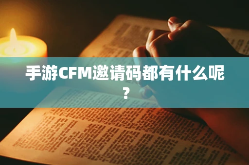 手游CFM邀请码都有什么呢？