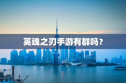 英魂之刃手游有群吗？