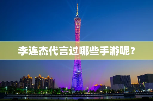 李连杰代言过哪些手游呢？