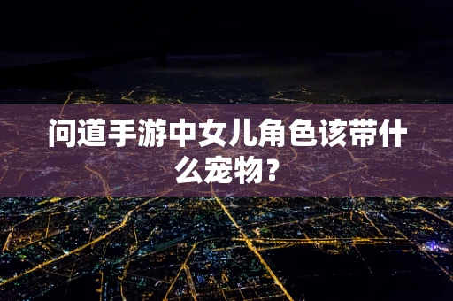 问道手游中女儿角色该带什么宠物？
